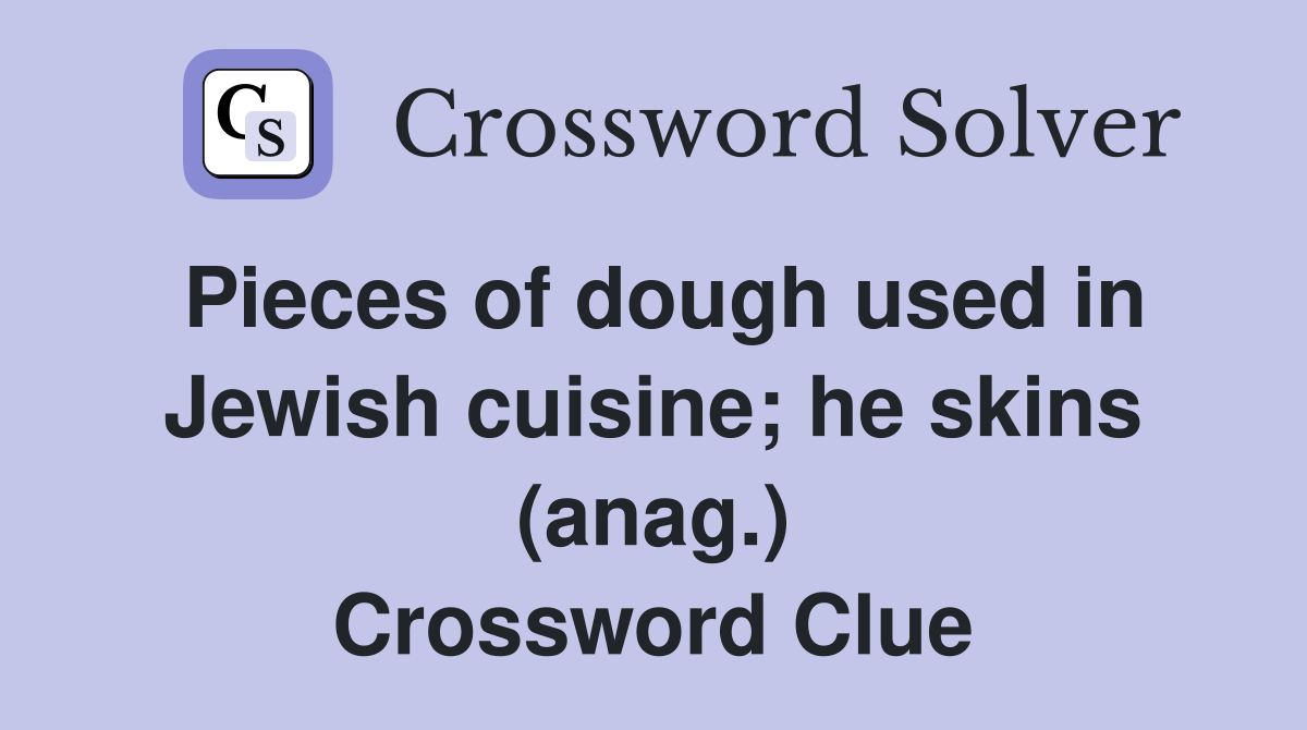 Pieces of dough used in Jewish cuisine; he skins (anag.) Crossword